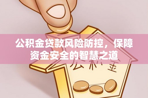独山公积金贷款风险防控，保障资金安全的智慧之道