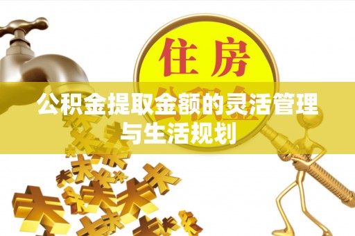 独山公积金提取金额的灵活管理与生活规划