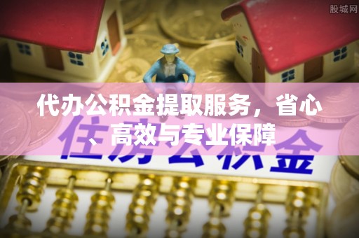 独山代办公积金提取服务，省心、高效与专业保障