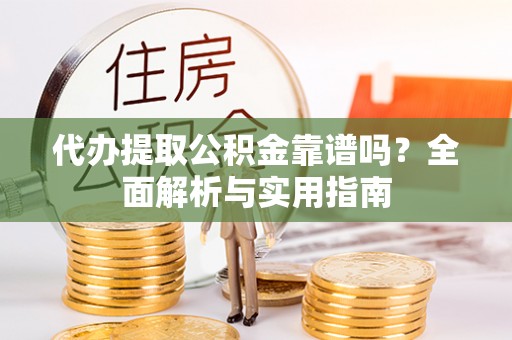独山代办提取公积金靠谱吗？全面解析与实用指南