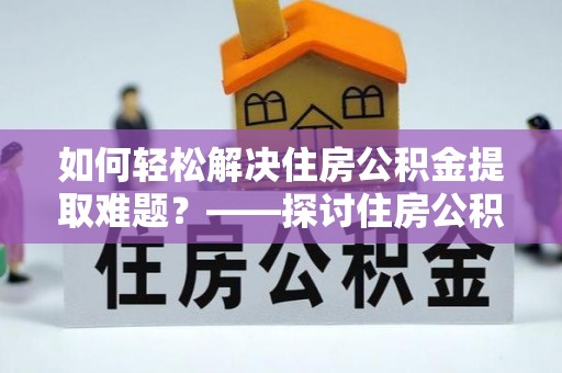 独山如何轻松解决住房公积金提取难题？——探讨住房公积金提取代办服务