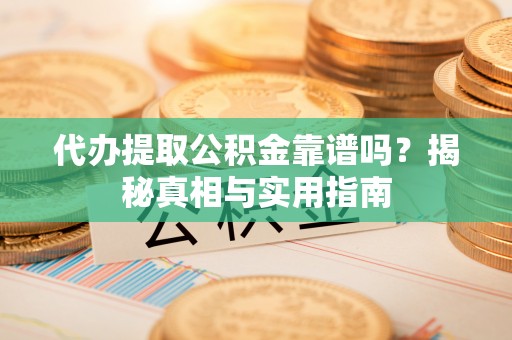独山代办提取公积金靠谱吗？揭秘真相与实用指南