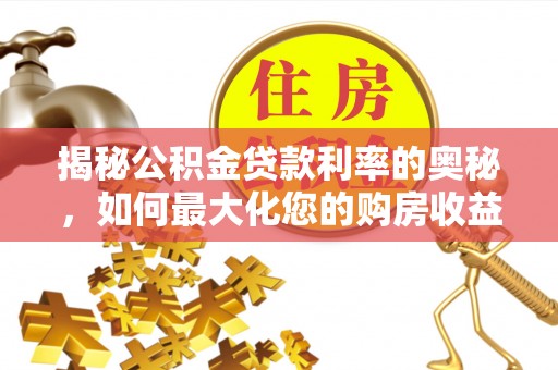 独山揭秘公积金贷款利率的奥秘，如何最大化您的购房收益