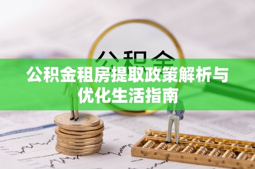 独山公积金租房提取政策解析与优化生活指南