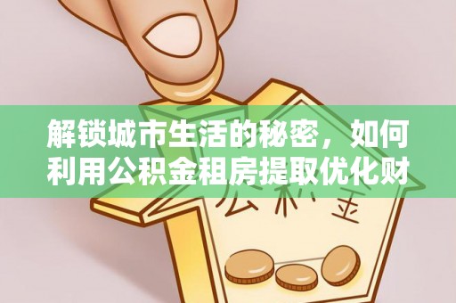 独山解锁城市生活的秘密，如何利用公积金租房提取优化财务规划
