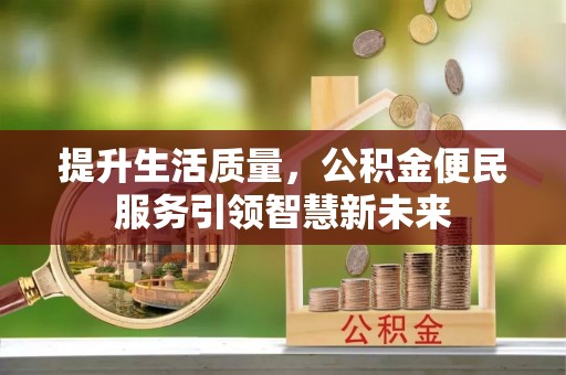 独山提升生活质量，公积金便民服务引领智慧新未来
