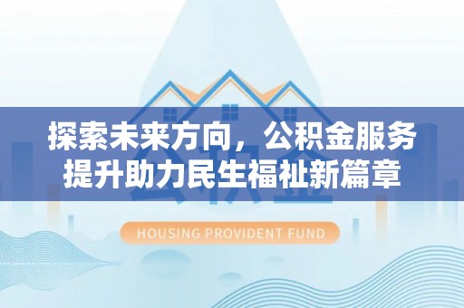 独山探索未来方向，公积金服务提升助力民生福祉新篇章