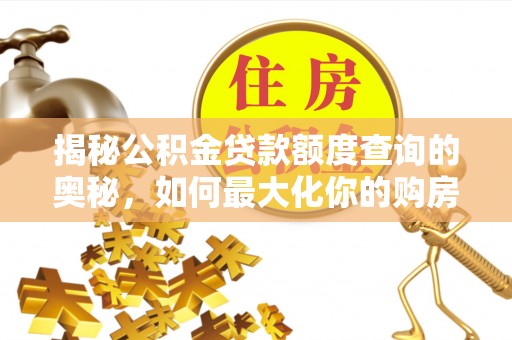 独山揭秘公积金贷款额度查询的奥秘，如何最大化你的购房资金