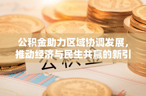 独山公积金助力区域协调发展，推动经济与民生共赢的新引擎