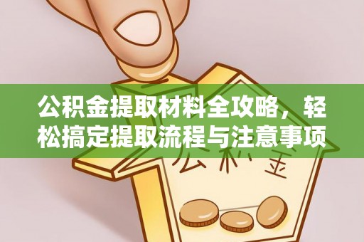 独山公积金提取材料全攻略，轻松搞定提取流程与注意事项