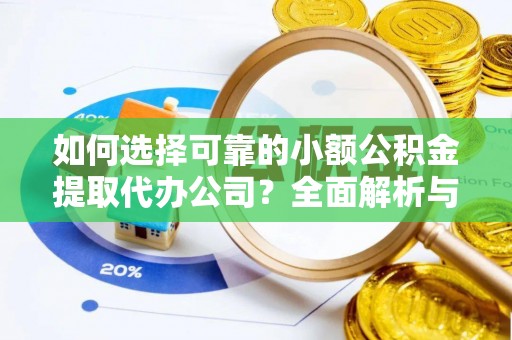 独山如何选择可靠的小额公积金提取代办公司？全面解析与实用指南