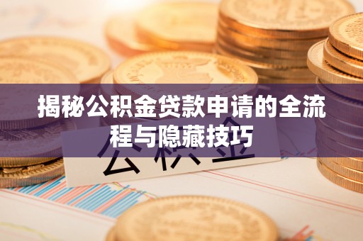 独山揭秘公积金贷款申请的全流程与隐藏技巧