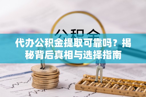 独山代办公积金提取可靠吗？揭秘背后真相与选择指南