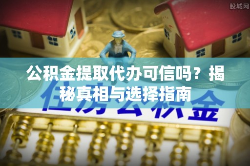 独山公积金提取代办可信吗？揭秘真相与选择指南