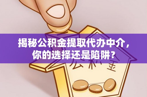 独山揭秘公积金提取代办中介，你的选择还是陷阱？