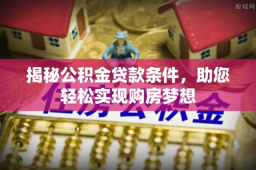 独山揭秘公积金贷款条件，助您轻松实现购房梦想
