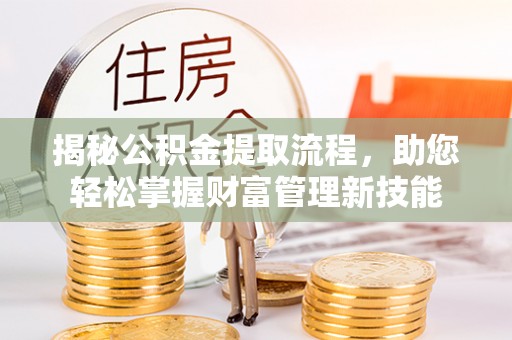 独山揭秘公积金提取流程，助您轻松掌握财富管理新技能