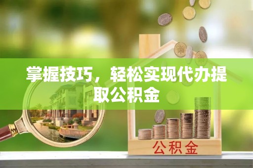 独山掌握技巧，轻松实现代办提取公积金