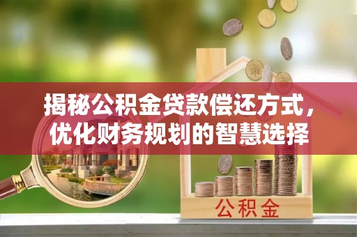 独山揭秘公积金贷款偿还方式，优化财务规划的智慧选择