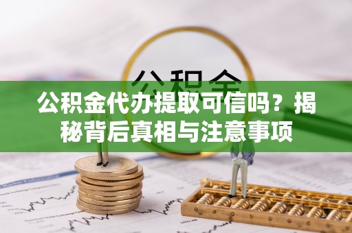 独山公积金代办提取可信吗？揭秘背后真相与注意事项