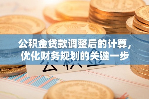 独山公积金贷款调整后的计算，优化财务规划的关键一步