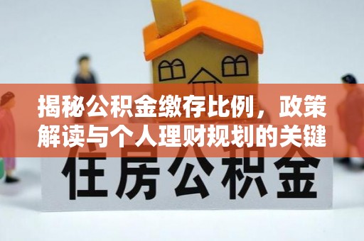独山揭秘公积金缴存比例，政策解读与个人理财规划的关键