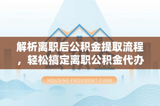 独山解析离职后公积金提取流程，轻松搞定离职公积金代办提取手续