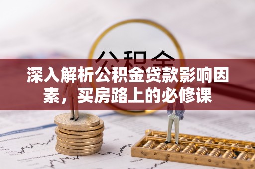 独山深入解析公积金贷款影响因素，买房路上的必修课