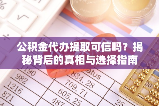 独山公积金代办提取可信吗？揭秘背后的真相与选择指南