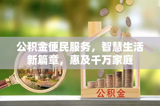 独山公积金便民服务，智慧生活新篇章，惠及千万家庭