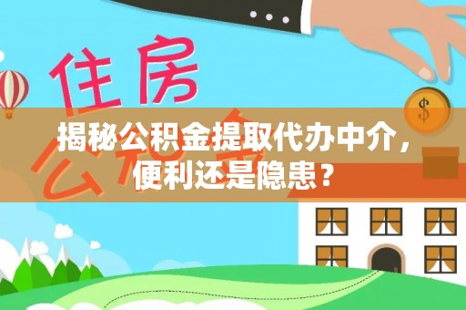 独山揭秘公积金提取代办中介，便利还是隐患？