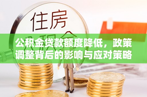 独山公积金贷款额度降低，政策调整背后的影响与应对策略