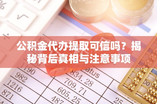 独山公积金代办提取可信吗？揭秘背后真相与注意事项