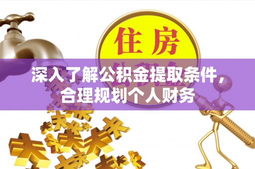 独山深入了解公积金提取条件，合理规划个人财务