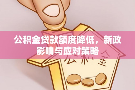 独山公积金贷款额度降低，新政影响与应对策略