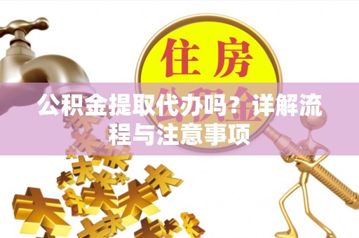 独山公积金提取代办吗？详解流程与注意事项