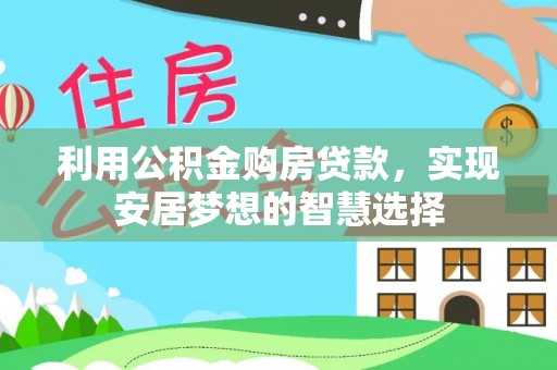 独山利用公积金购房贷款，实现安居梦想的智慧选择