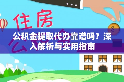 独山公积金提取代办靠谱吗？深入解析与实用指南