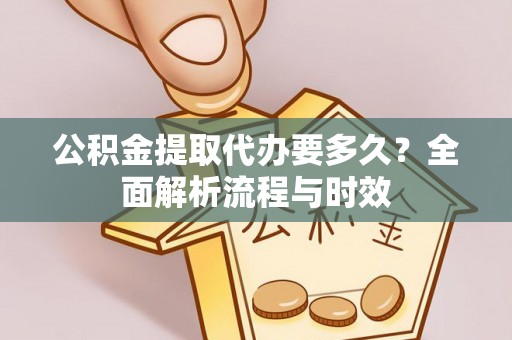 独山公积金提取代办要多久？全面解析流程与时效