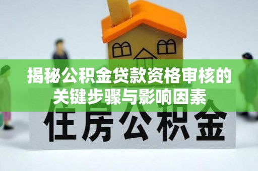 独山揭秘公积金贷款资格审核的关键步骤与影响因素