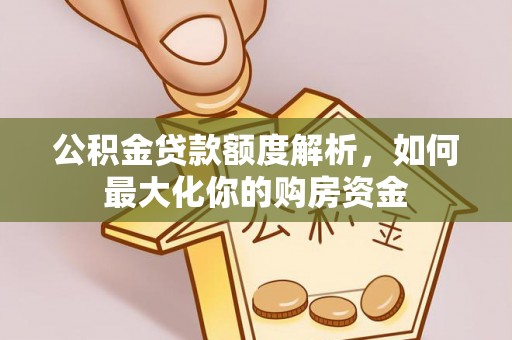 独山公积金贷款额度解析，如何最大化你的购房资金