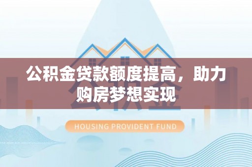 独山公积金贷款额度提高，助力购房梦想实现