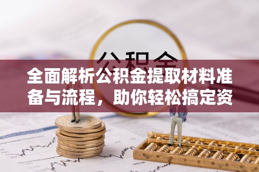 独山全面解析公积金提取材料准备与流程，助你轻松搞定资金提取