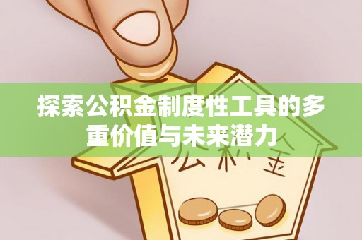 独山探索公积金制度性工具的多重价值与未来潜力