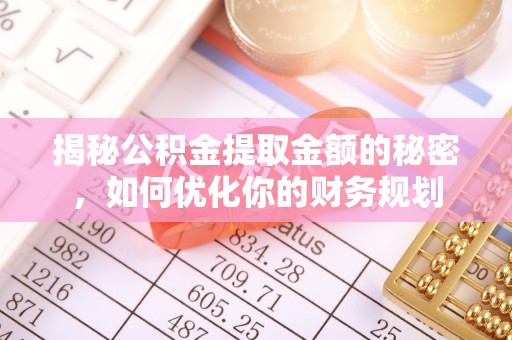 独山揭秘公积金提取金额的秘密，如何优化你的财务规划