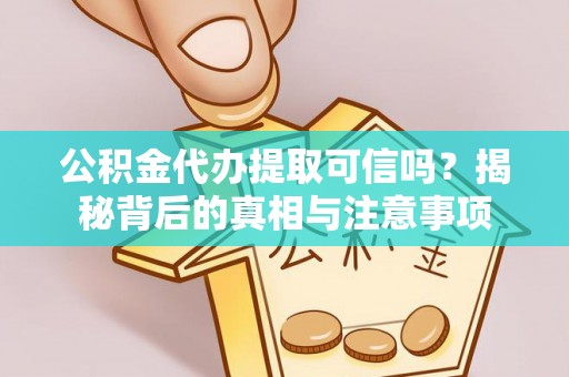 独山公积金代办提取可信吗？揭秘背后的真相与注意事项