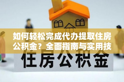 独山如何轻松完成代办提取住房公积金？全面指南与实用技巧