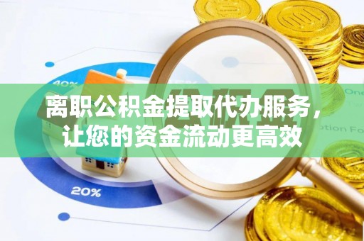 独山离职公积金提取代办服务，让您的资金流动更高效