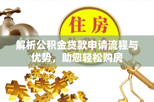 独山解析公积金贷款申请流程与优势，助您轻松购房