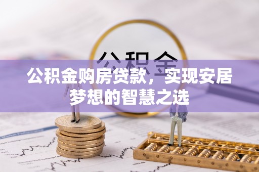 独山公积金购房贷款，实现安居梦想的智慧之选